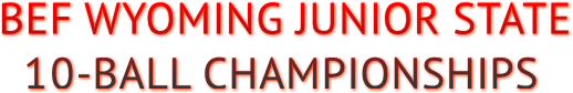 BEF WYOMING JUNIOR STATE 10-BALL CHAMPIONSHIPS